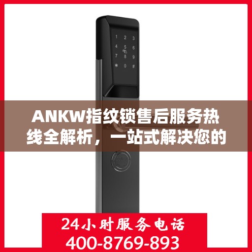 ANKW指纹锁售后服务热线全解析，一站式解决您的售后需求