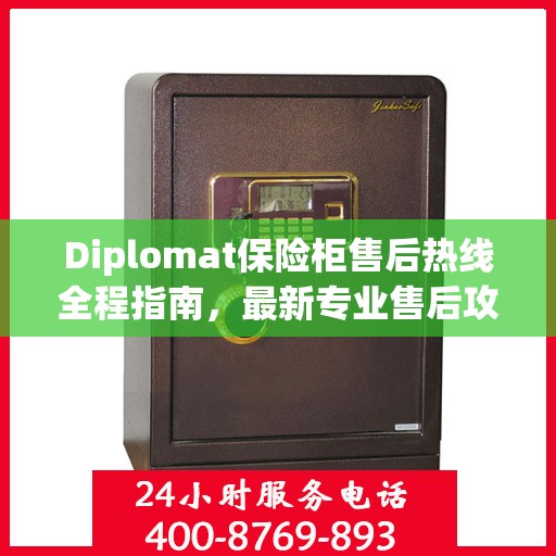 Diplomat保险柜售后热线全程指南，最新专业售后攻略