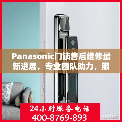 Panasonic门锁售后维修最新进展，专业团队助力，服务升级更新动态