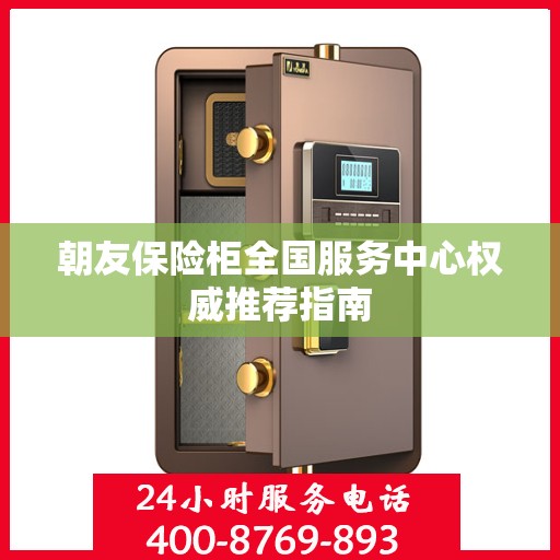 朝友保险柜全国服务中心权威推荐指南
