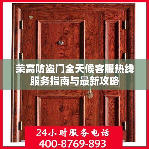 荣高防盗门全天候客服热线服务指南与最新攻略