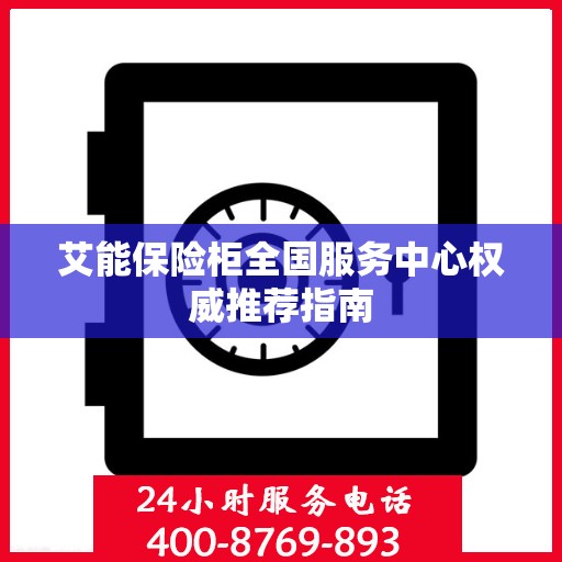 艾能保险柜全国服务中心权威推荐指南