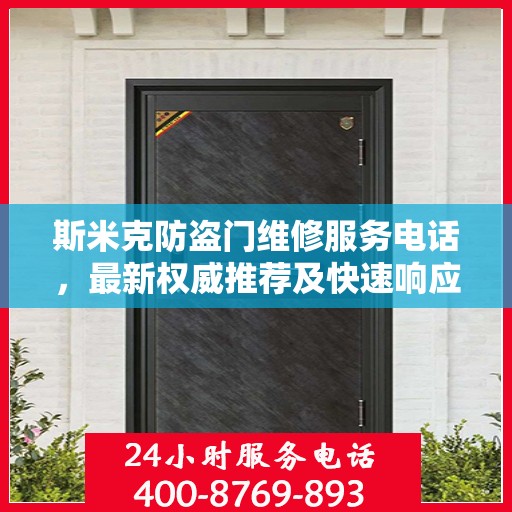 斯米克防盗门维修服务电话，最新权威推荐及快速响应维修支持