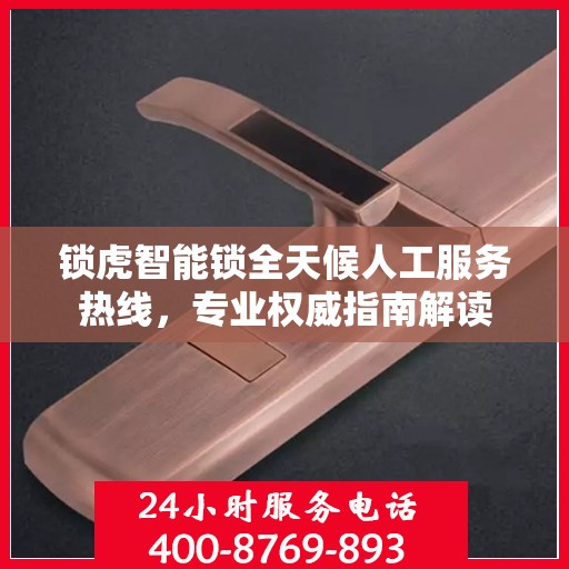 锁虎智能锁全天候人工服务热线，专业权威指南解读