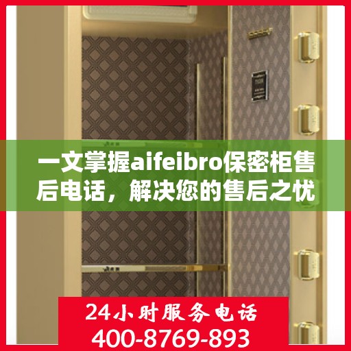 一文掌握aifeibro保密柜售后电话，解决您的售后之忧