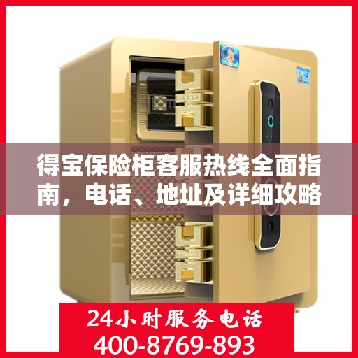 得宝保险柜客服热线全面指南，电话、地址及详细攻略