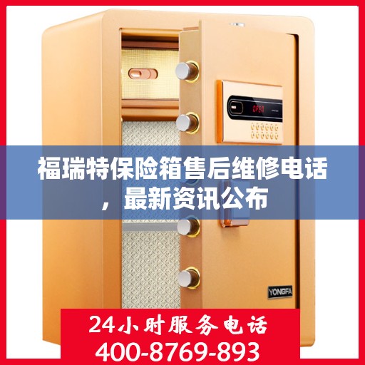 福瑞特保险箱售后维修电话，最新资讯公布