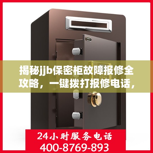 揭秘jjb保密柜故障报修全攻略，一键拨打报修电话，轻松解决所有问题
