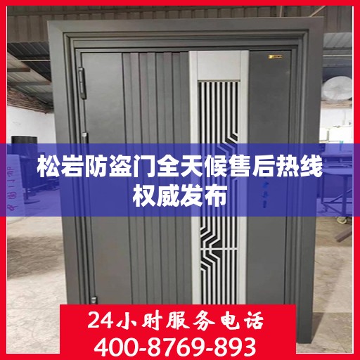 松岩防盗门全天候售后热线权威发布