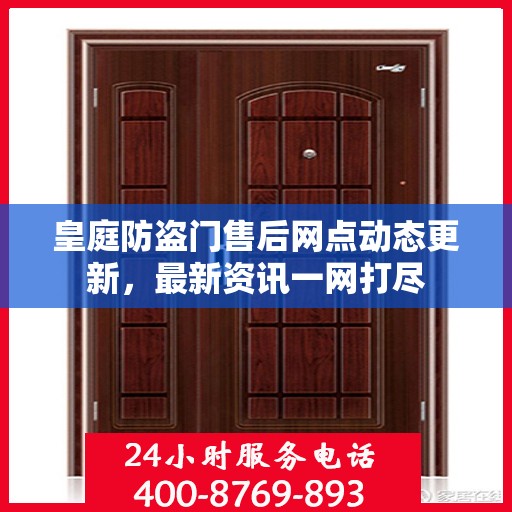 皇庭防盗门售后网点动态更新，最新资讯一网打尽
