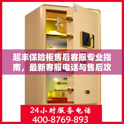 超丰保险柜售后客服专业指南，最新客服电话与售后攻略