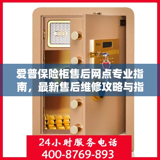 爱普保险柜售后网点专业指南，最新售后维修攻略与指南