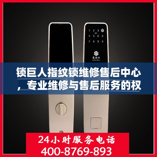 锁巨人指纹锁维修售后中心，专业维修与售后服务的权威指南
