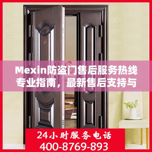 Mexin防盗门售后服务热线专业指南，最新售后支持与服务攻略