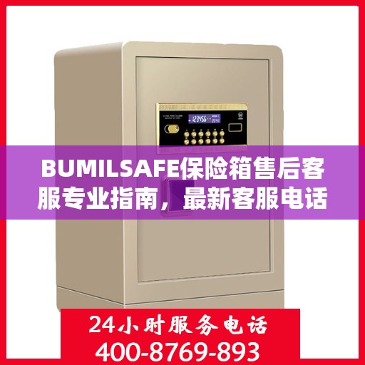 BUMILSAFE保险箱售后客服专业指南，最新客服电话攻略