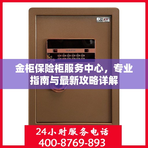 金柜保险柜服务中心，专业指南与最新攻略详解