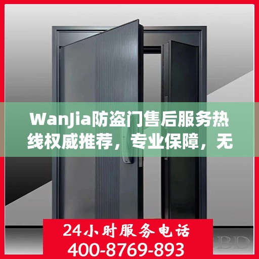WanJia防盗门售后服务热线权威推荐，专业保障，无忧服务体验