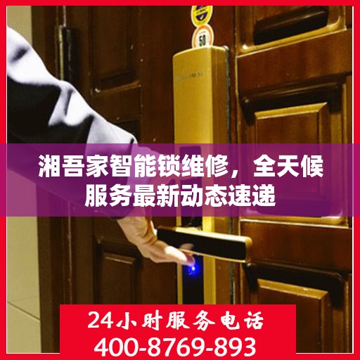湘吾家智能锁维修，全天候服务最新动态速递
