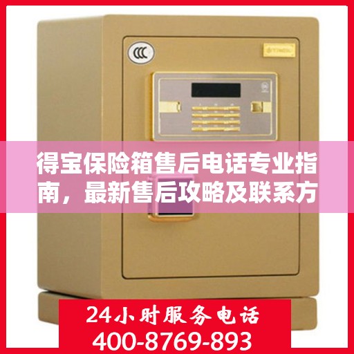 得宝保险箱售后电话专业指南，最新售后攻略及联系方式