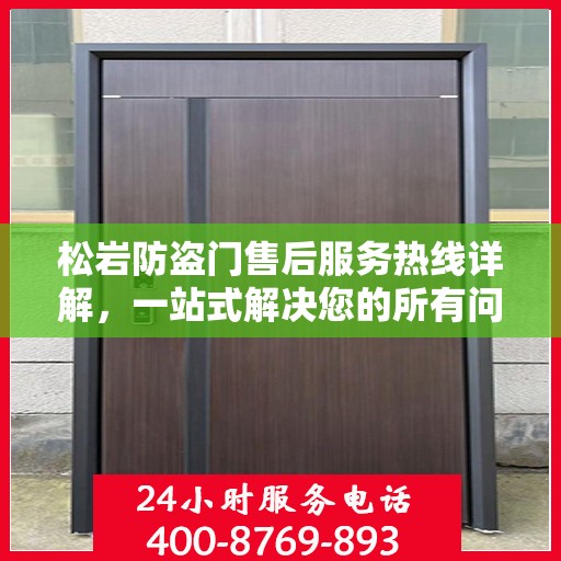 松岩防盗门售后服务热线详解，一站式解决您的所有问题