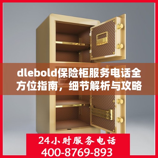 dlebold保险柜服务电话全方位指南，细节解析与攻略大全