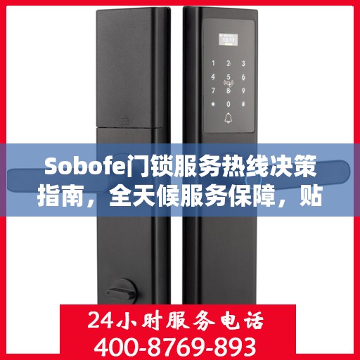 Sobofe门锁服务热线决策指南，全天候服务保障，贴心守护您的安全需求