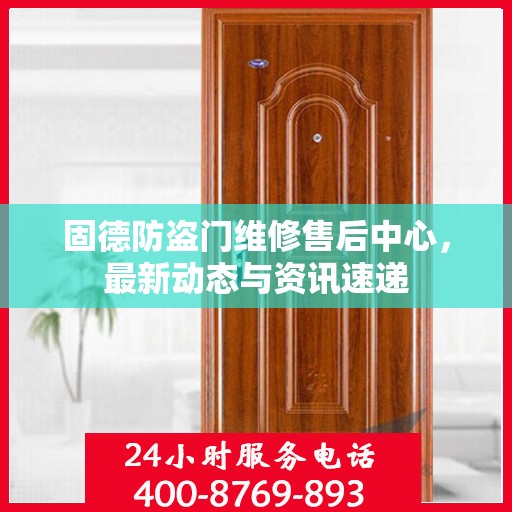 固德防盗门维修售后中心，最新动态与资讯速递