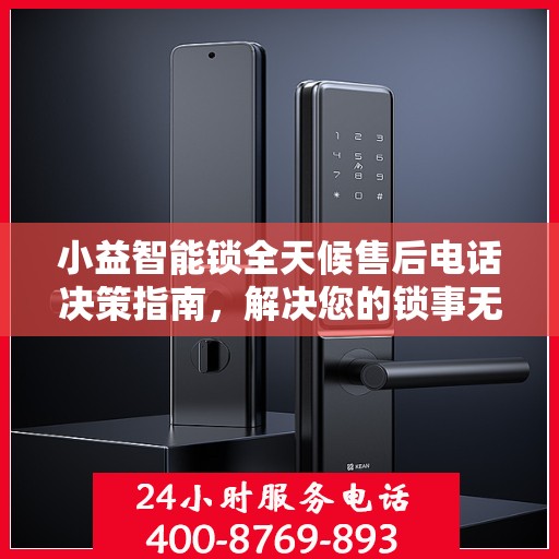 小益智能锁全天候售后电话决策指南，解决您的锁事无忧！