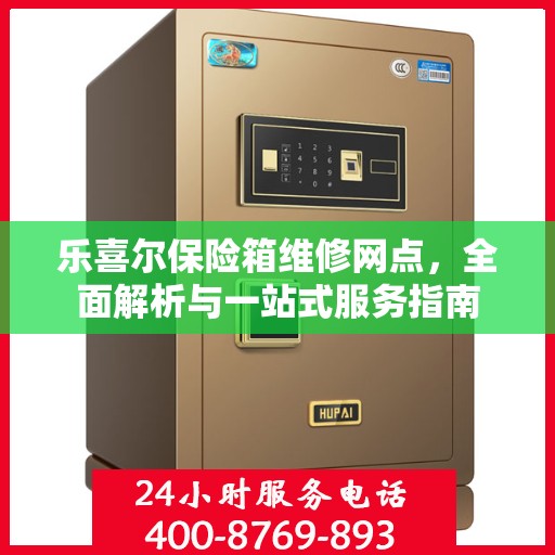 乐喜尔保险箱维修网点，全面解析与一站式服务指南
