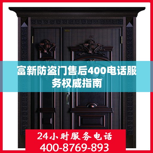 富新防盗门售后400电话服务权威指南