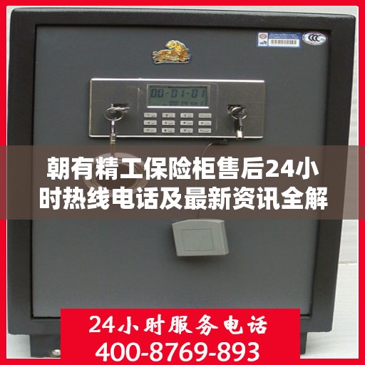 朝有精工保险柜售后24小时热线电话及最新资讯全解析