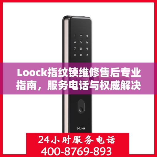 Loock指纹锁维修售后专业指南，服务电话与权威解决方案
