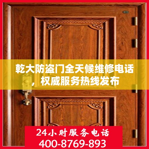 乾大防盗门全天候维修电话，权威服务热线发布