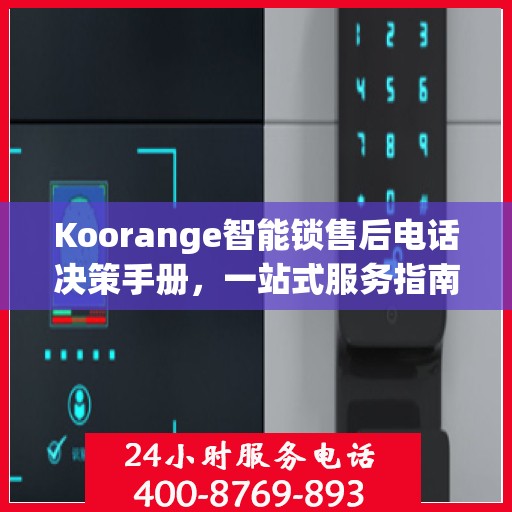 Koorange智能锁售后电话决策手册，一站式服务指南