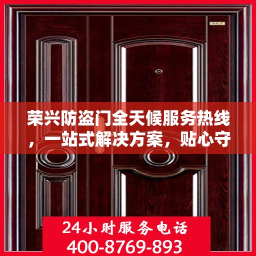 荣兴防盗门全天候服务热线，一站式解决方案，贴心守护您的安全门户
