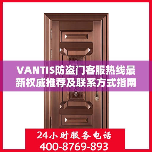 VANTIS防盗门客服热线最新权威推荐及联系方式指南