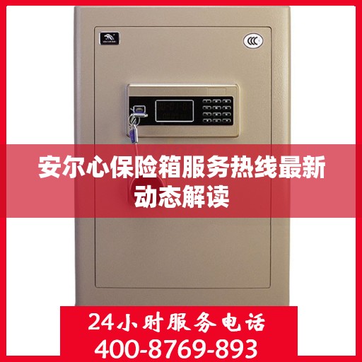 安尔心保险箱服务热线最新动态解读