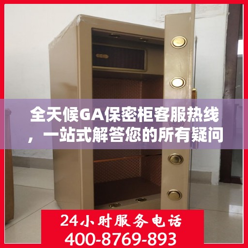 全天候GA保密柜客服热线，一站式解答您的所有疑问