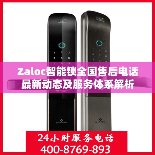 Zaloc智能锁全国售后电话最新动态及服务体系解析