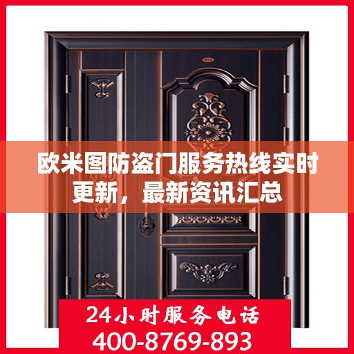 欧米图防盗门服务热线实时更新，最新资讯汇总