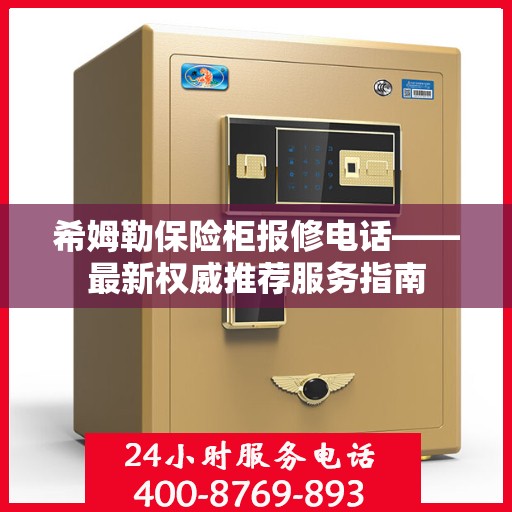 希姆勒保险柜报修电话——最新权威推荐服务指南