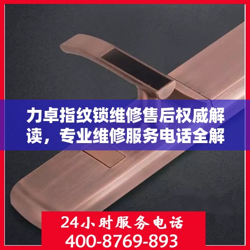 力卓指纹锁维修售后权威解读，专业维修服务电话全解析
