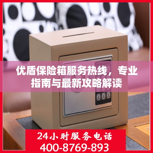 优盾保险箱服务热线，专业指南与最新攻略解读