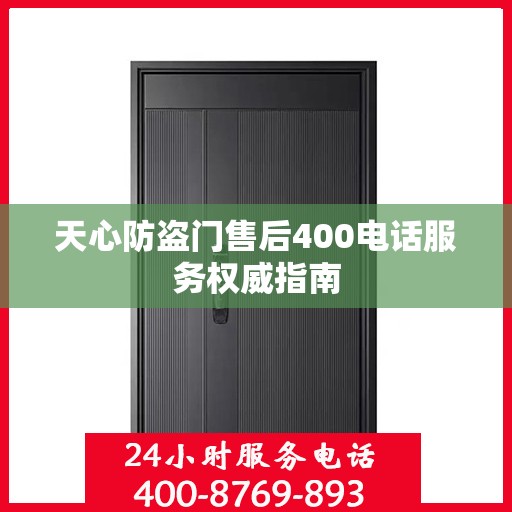 天心防盗门售后400电话服务权威指南