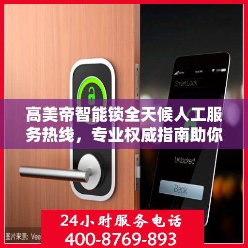 高美帝智能锁全天候人工服务热线，专业权威指南助你无忧解锁