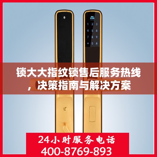 锁大大指纹锁售后服务热线，决策指南与解决方案