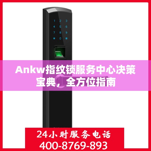 Ankw指纹锁服务中心决策宝典，全方位指南
