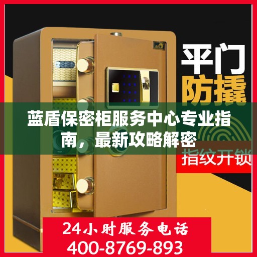 蓝盾保密柜服务中心专业指南，最新攻略解密