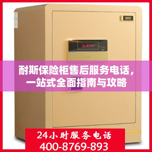 耐斯保险柜售后服务电话，一站式全面指南与攻略