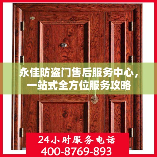 永佳防盗门售后服务中心，一站式全方位服务攻略
